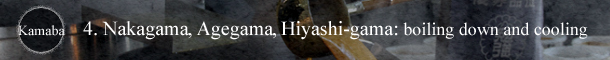 Kamaba 4. Nakagama, Agegama, Hiyashi-gama: boiling down and cooling